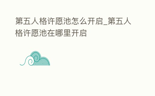 第五人格許愿池怎么開啟_第五人格許愿池在哪里開啟