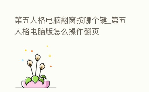 第五人格電腦翻窗按哪個鍵_第五人格電腦版怎么操作翻頁