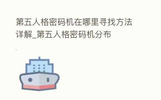 第五人格密碼機在哪里尋找方法詳解_第五人格密碼機分布