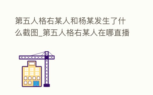 第五人格右某人和楊某發(fā)生了什么截圖_第五人格右某人在哪直播