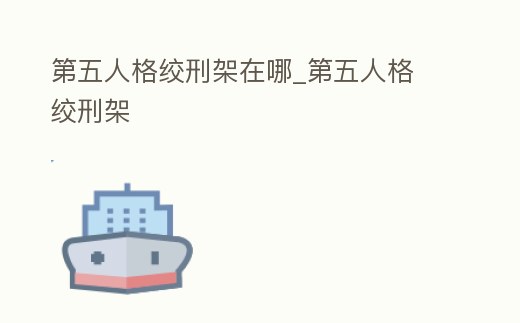 第五人格絞刑架在哪_第五人格 絞刑架