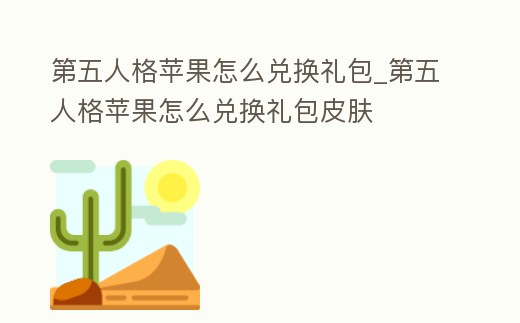 第五人格蘋果怎么兌換禮包_第五人格蘋果怎么兌換禮包皮膚