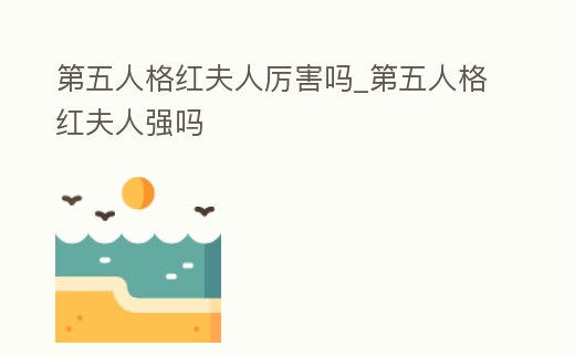 第五人格紅夫人厲害嗎_第五人格紅夫人強嗎