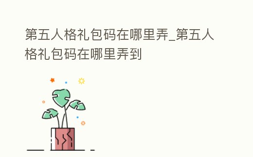 第五人格禮包碼在哪里弄_第五人格禮包碼在哪里弄到