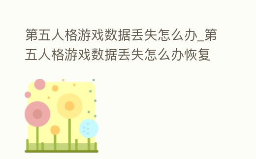第五人格游戲數(shù)據(jù)丟失怎么辦_第五人格游戲數(shù)據(jù)丟失怎么辦恢復(fù)