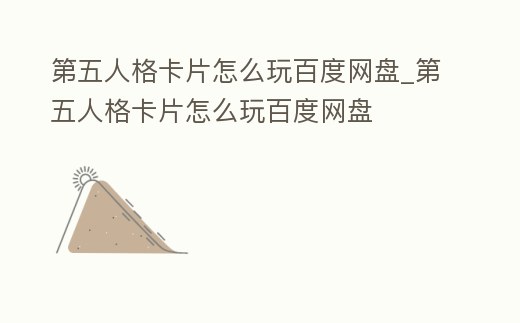 第五人格卡片怎么玩百度網盤_第五人格卡片怎么玩百度網盤