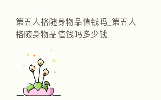 第五人格隨身物品值錢嗎_第五人格隨身物品值錢嗎多少錢