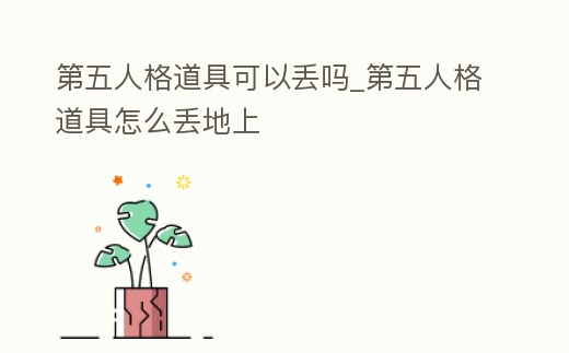 第五人格道具可以丟嗎_第五人格道具怎么丟地上