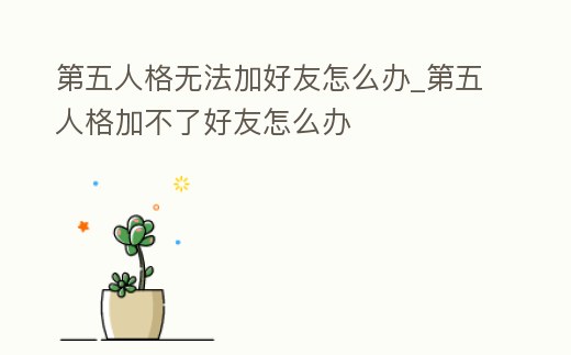 第五人格無法加好友怎么辦_第五人格加不了好友怎么辦