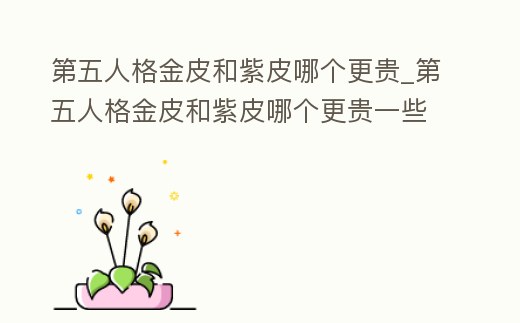 第五人格金皮和紫皮哪個更貴_第五人格金皮和紫皮哪個更貴一些