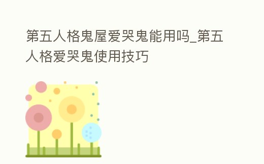 第五人格鬼屋愛哭鬼能用嗎_第五人格愛哭鬼使用技巧