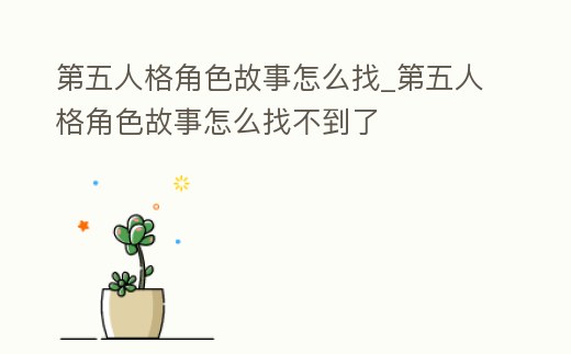 第五人格角色故事怎么找_第五人格角色故事怎么找不到了