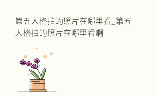 第五人格拍的照片在哪里看_第五人格拍的照片在哪里看啊