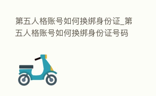 第五人格賬號如何換綁身份證_第五人格賬號如何換綁身份證號碼