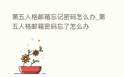 第五人格郵箱忘記密碼怎么辦_第五人格郵箱密碼忘了怎么辦