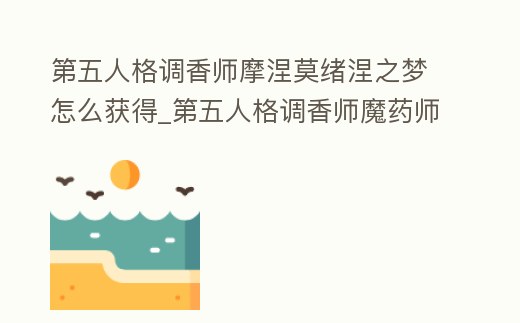 第五人格調(diào)香師摩涅莫緒涅之夢(mèng)怎么獲得_第五人格調(diào)香師魔藥師