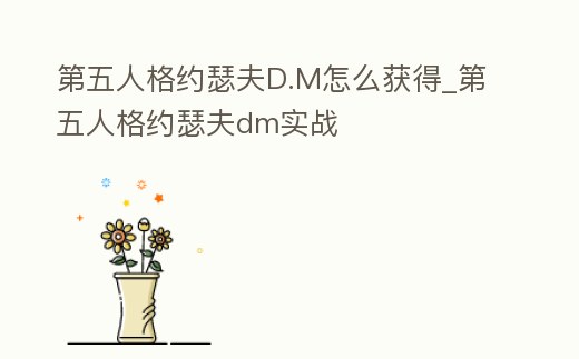 第五人格約瑟夫D.M怎么獲得_第五人格約瑟夫dm實戰