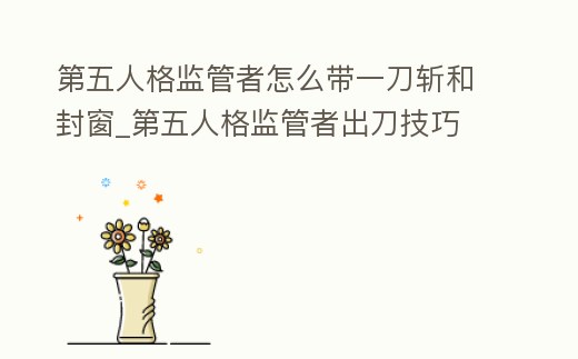 第五人格監管者怎么帶一刀斬和封窗_第五人格監管者出刀技巧