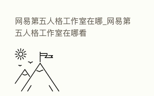 網(wǎng)易第五人格工作室在哪_網(wǎng)易第五人格工作室在哪看