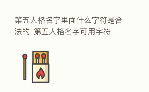 第五人格名字里面什么字符是合法的_第五人格名字可用字符