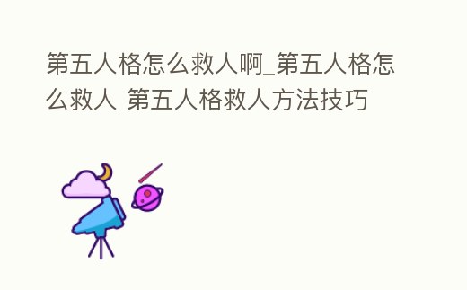 第五人格怎么救人啊_第五人格怎么救人 第五人格救人方法技巧