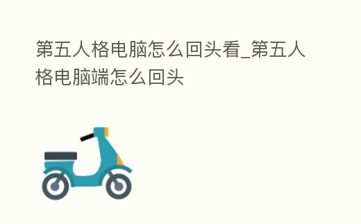 第五人格電腦怎么回頭看_第五人格電腦端怎么回頭