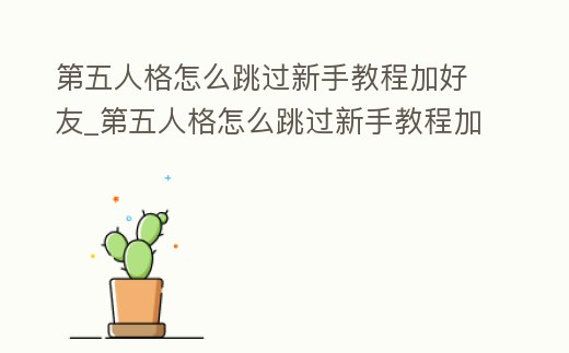 第五人格怎么跳過(guò)新手教程加好友_第五人格怎么跳過(guò)新手教程加好友聊天