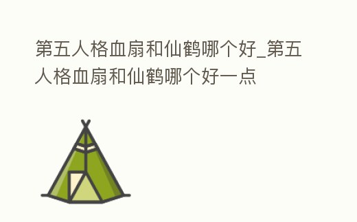 第五人格血扇和仙鶴哪個好_第五人格血扇和仙鶴哪個好一點