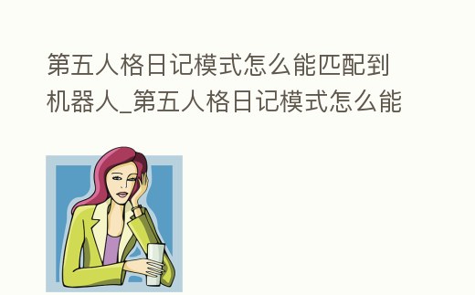 第五人格日記模式怎么能匹配到機器人_第五人格日記模式怎么能匹配到機器人上