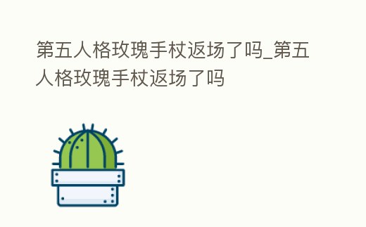 第五人格玫瑰手杖返場了嗎_第五人格玫瑰手杖返場了嗎