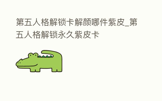 第五人格解鎖卡解顏哪件紫皮_第五人格解鎖永久紫皮卡