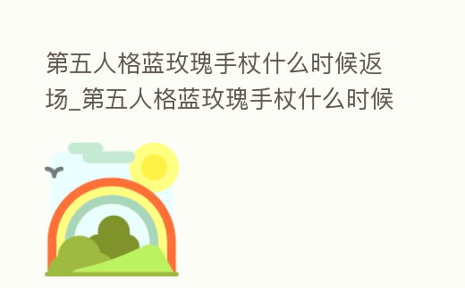 第五人格藍玫瑰手杖什么時候返場_第五人格藍玫瑰手杖什么時候返場2022