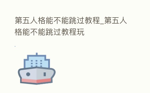 第五人格能不能跳過教程_第五人格能不能跳過教程玩