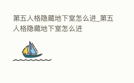 第五人格隱藏地下室怎么進_第五人格隱藏地下室怎么進