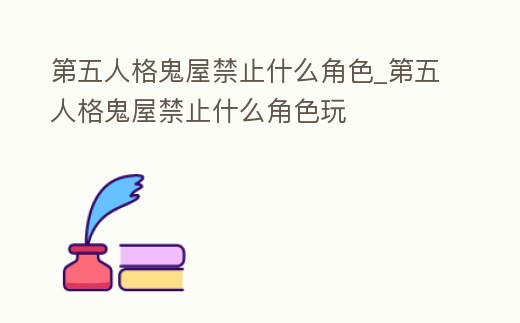 第五人格鬼屋禁止什么角色_第五人格鬼屋禁止什么角色玩