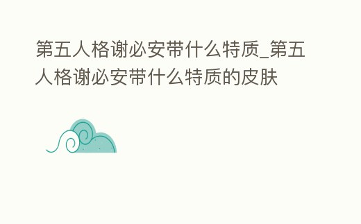 第五人格謝必安帶什么特質(zhì)_第五人格謝必安帶什么特質(zhì)的皮膚