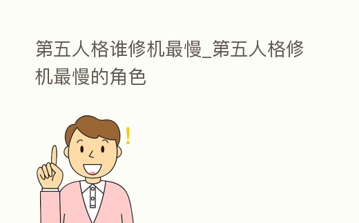 第五人格誰修機最慢_第五人格修機最慢的角色