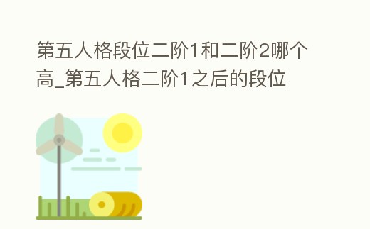 第五人格段位二階1和二階2哪個(gè)高_(dá)第五人格二階1之后的段位