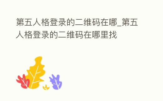 第五人格登錄的二維碼在哪_第五人格登錄的二維碼在哪里找
