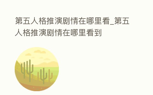 第五人格推演劇情在哪里看_第五人格推演劇情在哪里看到