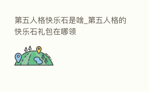 第五人格快樂石是啥_第五人格的快樂石禮包在哪領