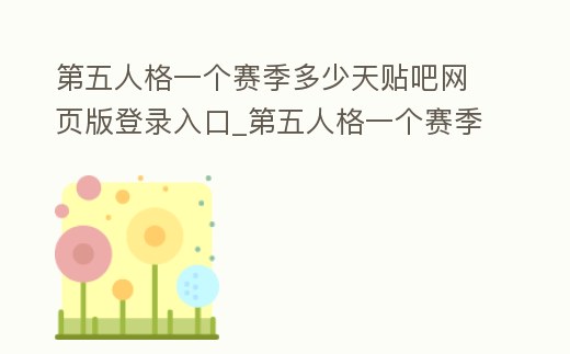 第五人格一個(gè)賽季多少天貼吧網(wǎng)頁(yè)版登錄入口_第五人格一個(gè)賽季持續(xù)多久