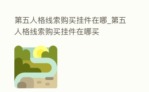 第五人格線索購買掛件在哪_第五人格線索購買掛件在哪買