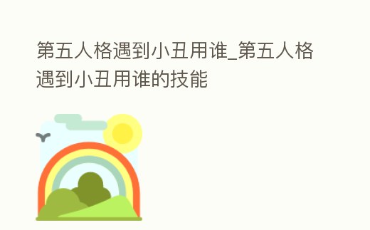 第五人格遇到小丑用誰_第五人格遇到小丑用誰的技能