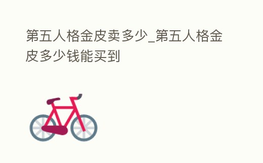第五人格金皮賣多少_第五人格金皮多少錢(qián)能買到