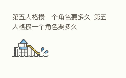 第五人格攢一個角色要多久_第五人格攢一個角色要多久