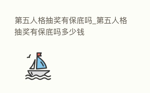第五人格抽獎(jiǎng)有保底嗎_第五人格抽獎(jiǎng)有保底嗎多少錢