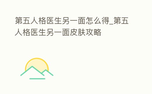 第五人格醫(yī)生另一面怎么得_第五人格醫(yī)生另一面皮膚攻略