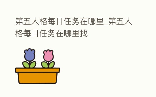 第五人格每日任務在哪里_第五人格每日任務在哪里找