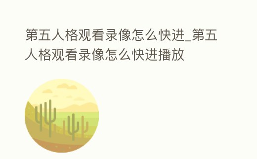 第五人格觀看錄像怎么快進_第五人格觀看錄像怎么快進播放